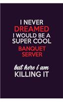 I Never Dreamed I Would Be A Super cool Banquet Server But Here I Am Killing It: Career journal, notebook and writing journal for encouraging men, women and kids. A framework for building your career.