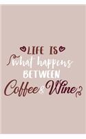 Life Is What Happens Between Coffee & Wine