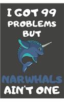 I Got 99 Problems But Narwhals Ain't One: Narwhal Gifts Blank Lined Notebooks, Journals, Planners and Diaries to Write In - For Narwhal Lovers