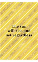 The Sun Will Rise And Set Regardless