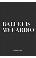 Ballet Is My Cardio: A 6x9 Inch Diary Notebook Journal With A Bold Text Font Slogan On A Matte Cover and 120 Blank Lined Pages Makes A Great Alternative To A Card