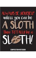 Always Be Yourself Unless You Can Be A Sloth Then Totally Be A Sloth: Sloth Composition Notebook Back to School 7.5 x 9.25 Inches 100 College Ruled Pages Be A Sloth
