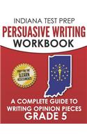 Indiana Test Prep Persuasive Writing Workbook Grade 5: A Complete Guide to Writing Opinion Pieces