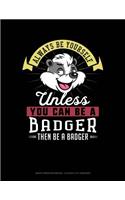 Always Be Yourself Unless You Can Be a Badger Then Be a Badger