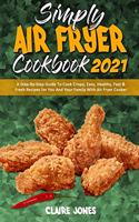 Simply Air Fryer Cookbook 2021: A Step-By-Step Guide To Cook Crispy, Easy, Healthy, Fast & Fresh Recipes for You And Your Family With Air Fryer Cooker