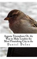 Augusta Triumphans Or, the Way to Make London the Most Flourishing City in the