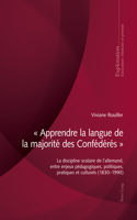 " Apprendre La Langue de la Majorite Des Confederes ": La Discipline Scolaire de l'Allemand, Entre Enjeux Pédagogiques, Politiques, Pratiques Et Culturels (1830-1990)
