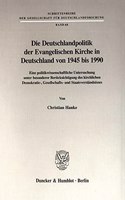 Die Deutschlandpolitik Der Evangelischen Kirche in Deutschland Von 1945 Bis 1990: Eine Politikwissenschaftliche Untersuchung Unter Besonderer Berucksichtigung Des Kirchlichen Demokratie-, Gesellschafts- Und Staatsverstandnisses