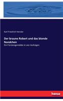 braune Robert und das blonde Nandchen: Ein Fürstengemälde in vier Aufzügen