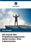 Kunst des Projektmanagements beherrschen: Eine Lebensweise