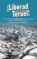 Liberad Teruel. Diciembre 1937 - Febrero 1938: Documentos ineditos sobre la Batalla de Teruel en la Guerra Civil Espanola del Archivo Municipal de Cadiz (Fondo Varela)