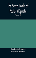 seven books of Paulus AEgineta: translated from the Greek: with a commentary embracing a complete view of the knowledge possessed by the Greeks, Romans, and Arabians on all subject