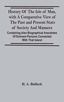 History Of The Isle Of Man, With A Comparative View Of The Past And Present State Of Society And Manners, Containing Also Biographical Anecdotes Of Eminent Persons Connected With That Island