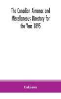 Canadian almanac and Miscellaneous Directory for the Year 1895; Being the Third After leap year. Containing full and authentic Commercial, Statistical, Astronomical. Departmental, Ecclesiastical, Educational, Financial, and General Information