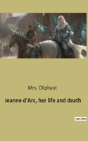 Jeanne d'Arc, her life and death