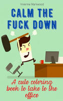 Calm the Fuck Down: A Cute Coloring Book To Take To The Office