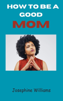 How to Be a Good Mom: Qualities of a good mom