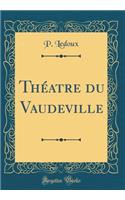 Thï¿½atre Du Vaudeville (Classic Reprint)