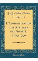 L'Administration Des Ateliers de CharitÃ©, 1789-1790 (Classic Reprint)