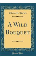 A Wild Bouquet (Classic Reprint)