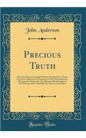 Precious Truth: Or Some Points in Gospel Doctrine Vindicated in a Series of Letters Addressed to Christians of Every Denomination; Shewing the Falsehood of the Charges Brought Against the Writings of Mr. Marshall, Mr. Hervey, and Others (Classic Re: Or Some Points in Gospel Doctrine Vindicated in a Series of Letters Addressed to Christians of Every Denomination; Shewing the Falsehood of the Char