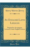 An English-Latin Lexicon: Prepared to Accompany Leverett's Latin-English Lexicon (Classic Reprint)