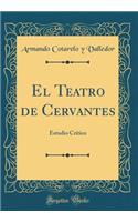 El Teatro de Cervantes: Estudio Crítico (Classic Reprint)