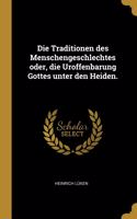 Die Traditionen des Menschengeschlechtes oder, die Uroffenbarung Gottes unter den Heiden.