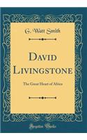 David Livingstone: The Great Heart of Africa (Classic Reprint): The Great Heart of Africa (Classic Reprint)