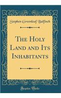 The Holy Land and Its Inhabitants (Classic Reprint)