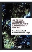 Life of Felix Mendelssohn Bartholdy, with Sketches by Sir J. Benedict [and Others] Additional ...