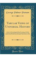 Tabular Views of Universal History: A Series of Chronological Tables Presenting, in Parallel Columns, a Record of the More Noteworthy Events in the History of the World from the Earliest Times Down to 1907 (Classic Reprint)