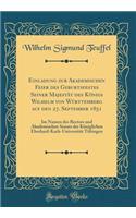 Einladung Zur Akademischen Feier Des Geburtsfestes Seiner MajestÃ¤t Des KÃ¶nigs Wilhelm Von WÃ¼rttemberg Auf Den 27. September 1851: Im Namen Des Rectors Und Akademischen Senats Der KÃ¶niglichen Eberhard-Karls-UniversitÃ¤t TÃ¼bingen (Classic Reprin: Im Namen Des Rectors Und Akademischen Senats Der KÃ¶niglichen Eberhard-Karls-UniversitÃ¤t TÃ¼bingen (Classic Reprint)