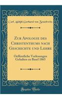Zur Apologie des Christenthums nach Geschichte und Lehre: Oeffentliche Vorlesungen Gehalten zu Basel 1865 (Classic Reprint)