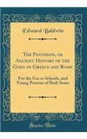 The Pantheon, or Ancient History of the Gods of Greece and Rome: For the Use or Schools, and Young Persons of Both Sexes (Classic Reprint)