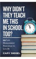 Why Didn't They Teach Me This in School, Too?: 99 Life Management Principles To Live By