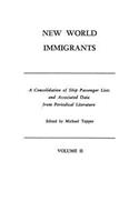 New World Immigrants. a Consolidation of Ship Passenger Lists and Associated Data from Periodical Literature. in Two Volumes. Volume II
