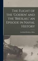 Flight of the 'Goeben' and the 'Breslau, ' an Episode in Naval History