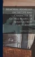 Memorial Addresses on the Life and Character of George Hearst, (A Senator From California, )