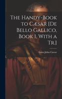 Handy-Book to Cæsar [De Bello Gallico, Book 1, With a Tr.]