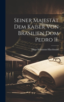 Seiner Majestät dem Kaiser von Brasilien Dom Pedro II.
