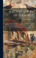 A Compendium of Zoology: Being a Description of More Than Three Hundred Animals, Confirmed by Actual and Personal Observations: With Original Remarks, and Interesting Quotat