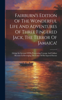 Fairburn's Edition Of The Wonderful Life And Adventures Of Three Fingered Jack, The Terror Of Jamaica!: Giving An Account Of His Persevering Courage And Gallant Heroism In Revenging The Cause Of His Injured Parents