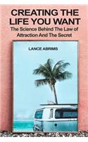 Creating the Life You Want: The Science Behind the Law of Attraction and The Secret: Manifesting Love, Success, Money, and Good Health by Riding Quantum Time Waves(4 Law of Attraction)