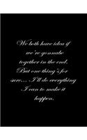 We both have no idea if we're going to be together in the end. But one thing is for sure, I'll do everything I can to make it happen.