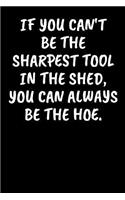 If You Can't Be The Sharpest Tool In The Shed, You Can Always Be The Hoe.