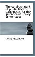 The Establishment of Public Libraries; Some Notes for the Guidance of Library Committees