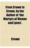 From Crown to Crown, by the Author of 'The Martyrs of Vienne and Lyons'.