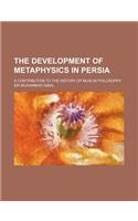 The Development of Metaphysics in Persia; A Contribution to the History of Muslim Philosophy: (English)