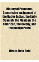 History of Pasadena, Comprising an Account of the Native Indian, the Early Spanish, the Mexican, the American, the Colony, and the Incorporated: (English)
